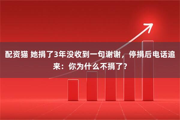 配资猫 她捐了3年没收到一句谢谢，停捐后电话追来：你为什么不捐了？